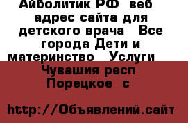 Айболитик.РФ  веб – адрес сайта для детского врача - Все города Дети и материнство » Услуги   . Чувашия респ.,Порецкое. с.